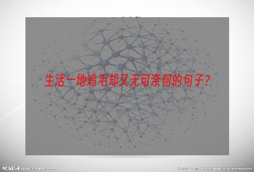 生活一地鸡毛却又无可奈何的句子？