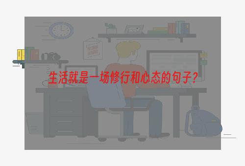 生活就是一场修行和心态的句子？