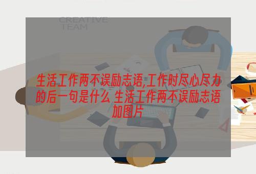 生活工作两不误励志语,工作时尽心尽力的后一句是什么 生活工作两不误励志语加图片