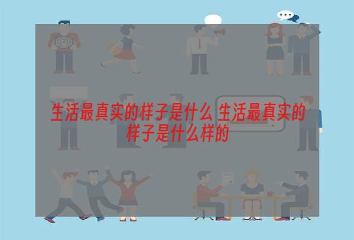 生活最真实的样子是什么 生活最真实的样子是什么样的