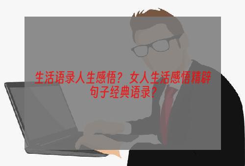 生活语录人生感悟？ 女人生活感悟精辟句子经典语录？