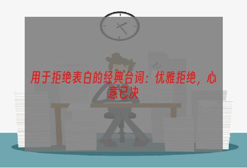 用于拒绝表白的经典台词：优雅拒绝，心意已决