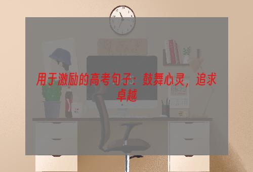 用于激励的高考句子：鼓舞心灵，追求卓越