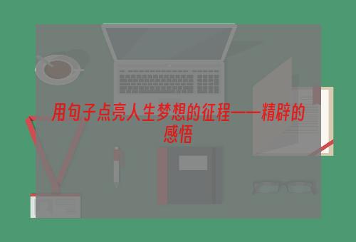 用句子点亮人生梦想的征程——精辟的感悟