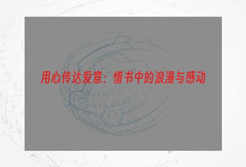 用心传达爱意：情书中的浪漫与感动