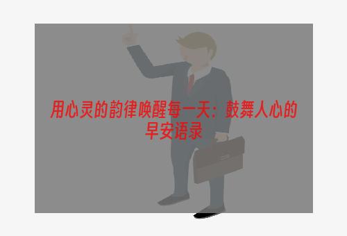 用心灵的韵律唤醒每一天：鼓舞人心的早安语录