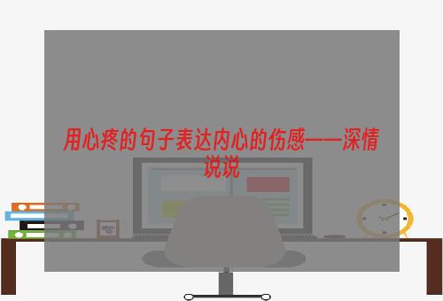 用心疼的句子表达内心的伤感——深情说说