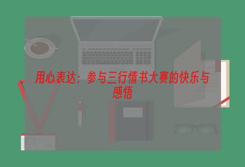 用心表达：参与三行情书大赛的快乐与感悟