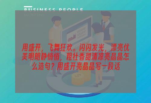 用盛开，飞舞狂欢。闪闪发光，漂亮优美明朗静悄悄，粗壮香甜清凉亮晶晶怎么造句？用盛开亮晶晶写一段话