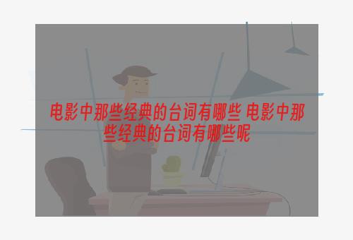 电影中那些经典的台词有哪些 电影中那些经典的台词有哪些呢