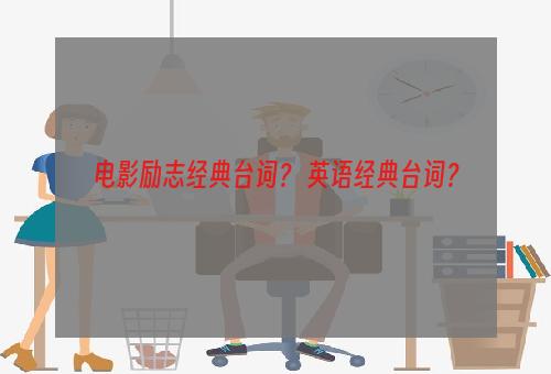 电影励志经典台词？ 英语经典台词？