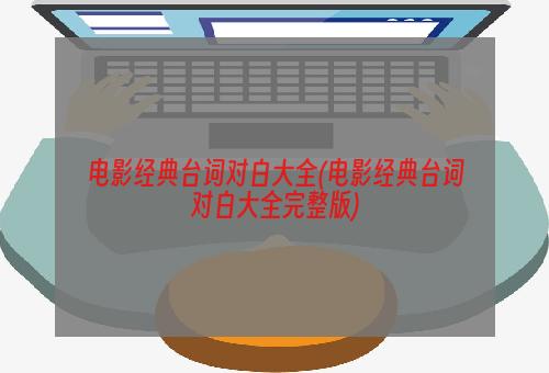 电影经典台词对白大全(电影经典台词对白大全完整版)