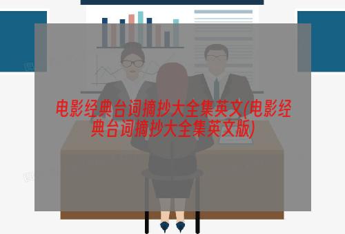 电影经典台词摘抄大全集英文(电影经典台词摘抄大全集英文版)