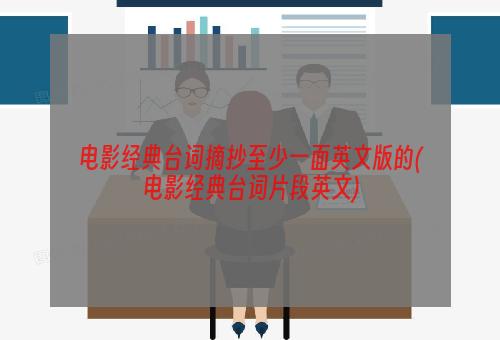 电影经典台词摘抄至少一面英文版的(电影经典台词片段英文)