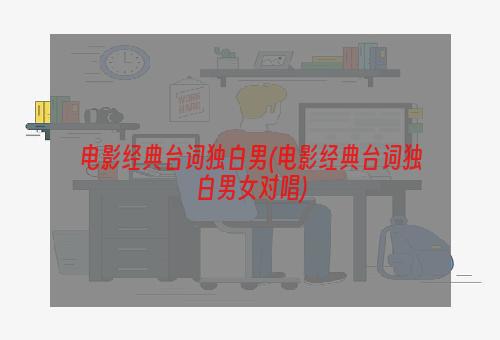 电影经典台词独白男(电影经典台词独白男女对唱)