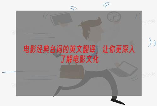 电影经典台词的英文翻译，让你更深入了解电影文化