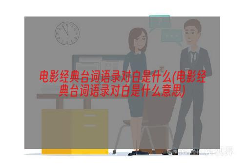 电影经典台词语录对白是什么(电影经典台词语录对白是什么意思)