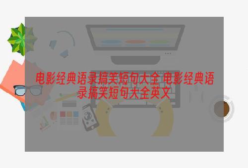 电影经典语录搞笑短句大全 电影经典语录搞笑短句大全英文