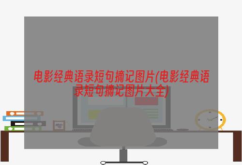 电影经典语录短句摘记图片(电影经典语录短句摘记图片大全)