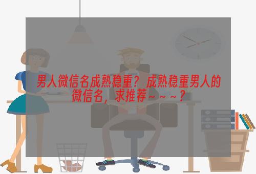 男人微信名成熟稳重？ 成熟稳重男人的微信名，求推荐～～～？