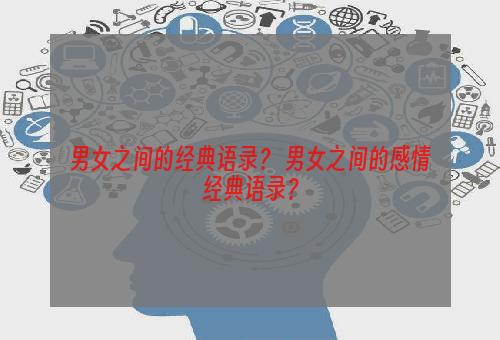 男女之间的经典语录？ 男女之间的感情经典语录？