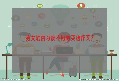 男女消费习惯不同的英语作文？