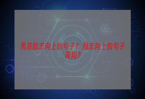 男孩励志向上的句子？ 励志向上的句子简短？