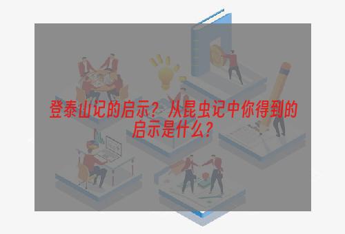 登泰山记的启示？ 从昆虫记中你得到的启示是什么？