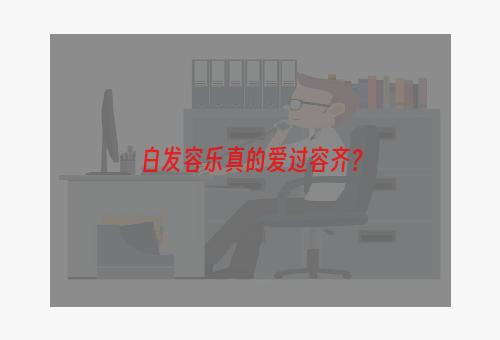 白发容乐真的爱过容齐？