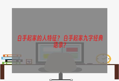 白手起家的人特征？ 白手起家九字经典语录？