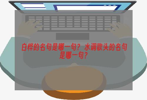 白桦的名句是哪一句？ 水调歌头的名句是哪一句？