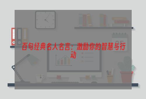 百句经典名人名言：激励你的智慧与行动