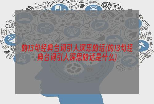 的13句经典台词引人深思的话(的13句经典台词引人深思的话是什么)