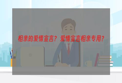 相亲的爱情宣言？ 爱情宣言相亲专用？