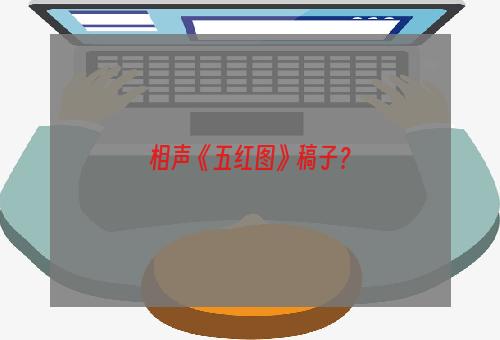 相声《五红图》稿子？