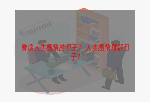 看淡人生感悟的句子？ 人生感悟精辟句子？