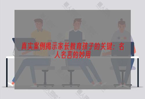 真实案例揭示家长教育孩子的关键：名人名言的妙用