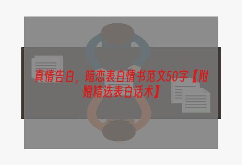 真情告白，暗恋表白情书范文50字【附赠精选表白话术】