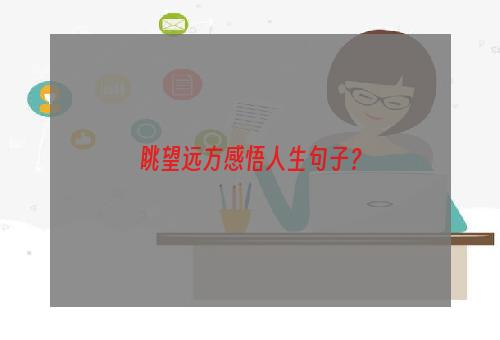 眺望远方感悟人生句子？