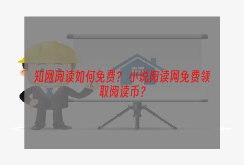 知网阅读如何免费？ 小说阅读网免费领取阅读币？