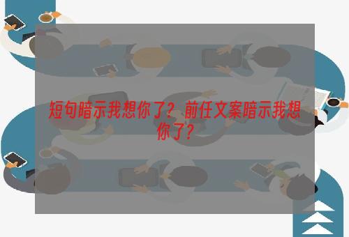 短句暗示我想你了？ 前任文案暗示我想你了？