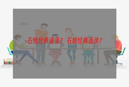 石悦经典语录？ 石旭经典语录？