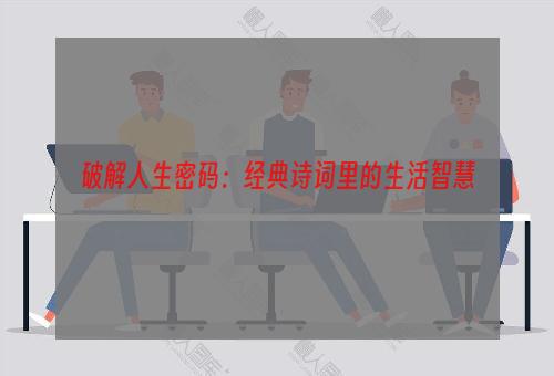 破解人生密码：经典诗词里的生活智慧