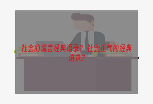 社会的谎言经典语录？ 社会正气的经典语录？