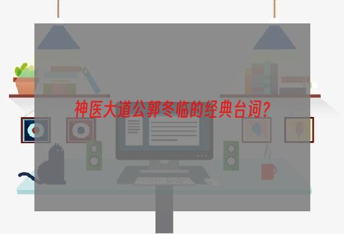 神医大道公郭冬临的经典台词？