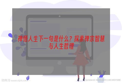 禅悟人生下一句是什么？探索禅宗智慧与人生哲理