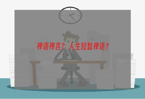 禅语禅言？ 人生短暂禅语？