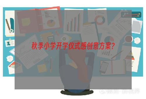 秋季小学开学仪式感创意方案？