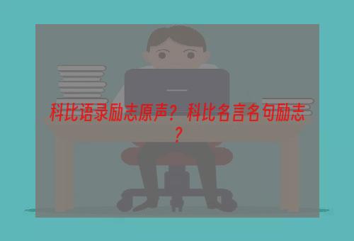 科比语录励志原声？ 科比名言名句励志？