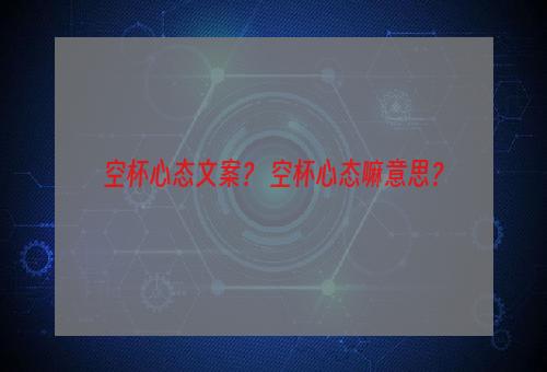 空杯心态文案？ 空杯心态嘛意思？